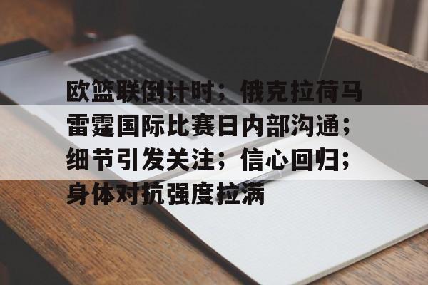 华体会官网-包含欧篮联倒计时；俄克拉荷马雷霆国际比赛日内部沟通；细节引发关注；信心回归；身体对抗强度拉满的词条