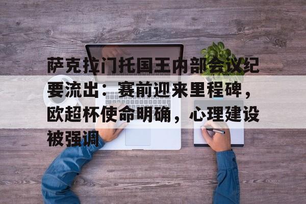 九游-萨克拉门托国王内部会议纪要流出：赛前迎来里程碑，欧超杯使命明确，心理建设被强调(欧超杯历届冠军及比分)